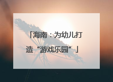 海南：为幼儿打造“游戏乐园”