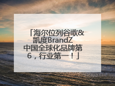 海尔位列谷歌&凯度BrandZ中国全球化品牌第6，行业第一！
