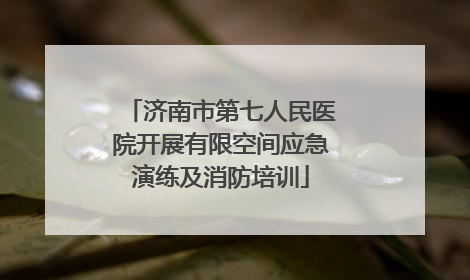 济南市第七人民医院开展有限空间应急演练及消防培训