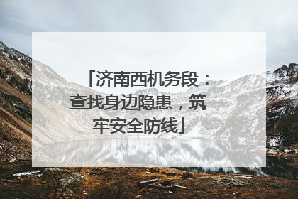 济南西机务段：查找身边隐患，筑牢安全防线