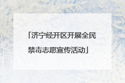 济宁经开区开展全民禁毒志愿宣传活动