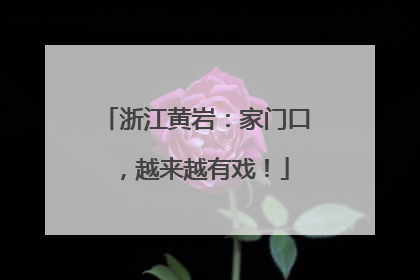 浙江黄岩：家门口，越来越有戏！