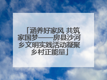 涵养好家风 共筑家国梦——房县沙河乡文明实践活动凝聚乡村正能量