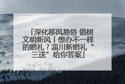 深化移风易俗 倡树文明新风丨想办不一样的婚礼？淄川新婚礼“三送”给你答案