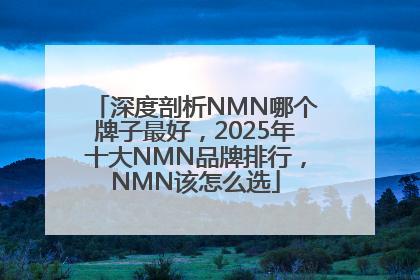 深度剖析NMN哪个牌子最好，2025年十大NMN品牌排行，NMN该怎么选
