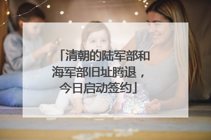 清朝的陆军部和海军部旧址腾退，今日启动签约