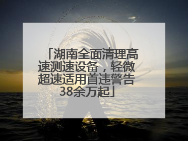 湖南全面清理高速测速设备，轻微超速适用首违警告38余万起