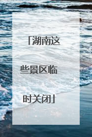 湖南这些景区临时关闭