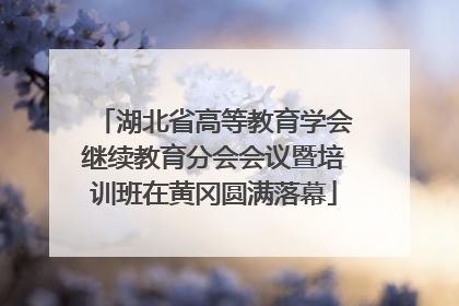 湖北省高等教育学会继续教育分会会议暨培训班在黄冈圆满落幕