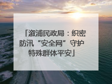 溆浦民政局：织密防汛“安全网”守护特殊群体平安