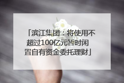 滨江集团：将使用不超过100亿元暂时闲置自有资金委托理财