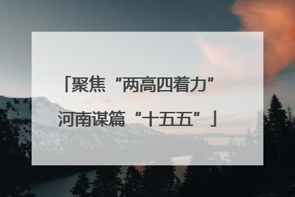 聚焦“两高四着力” 河南谋篇“十五五”