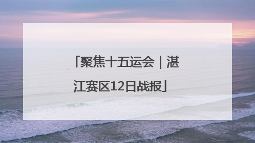聚焦十五运会｜湛江赛区12日战报