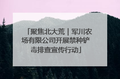 聚焦北大荒｜军川农场有限公司开展禁种铲毒排查宣传行动