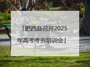 肥西县召开2025年高考考务培训会