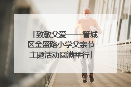 致敬父爱——管城区金盛路小学父亲节主题活动圆满举行