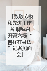 致敬劳模和先进工作者 聊城召开第六场“榜样在身边”记者见面会