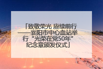 致敬荣光 赓续前行——襄阳市中心血站举行“光荣在党50年”纪念章颁发仪式