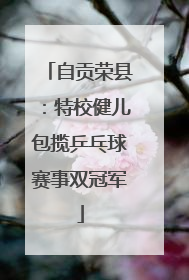自贡荣县：特校健儿包揽乒乓球赛事双冠军
