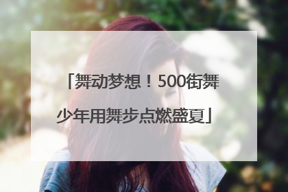 舞动梦想！500街舞少年用舞步点燃盛夏