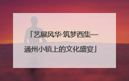 艺展风华·筑梦西集—通州小镇上的文化盛宴