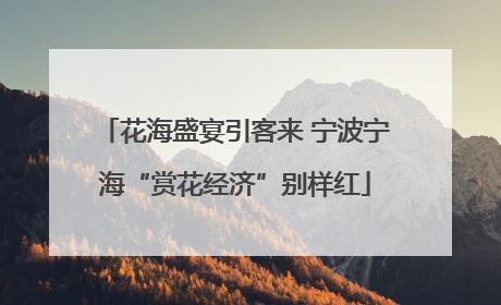 花海盛宴引客来 宁波宁海“赏花经济”别样红