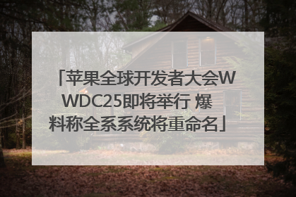 苹果全球开发者大会WWDC25即将举行 爆料称全系系统将重命名