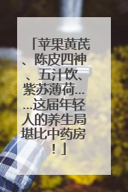 苹果黄芪、陈皮四神、五汁饮、紫苏薄荷……这届年轻人的养生局堪比中药房！