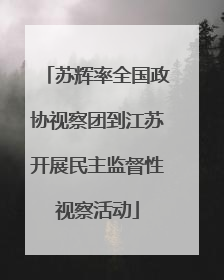 苏辉率全国政协视察团到江苏开展民主监督性视察活动