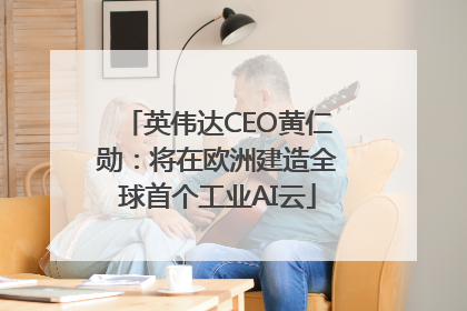 英伟达CEO黄仁勋：将在欧洲建造全球首个工业AI云
