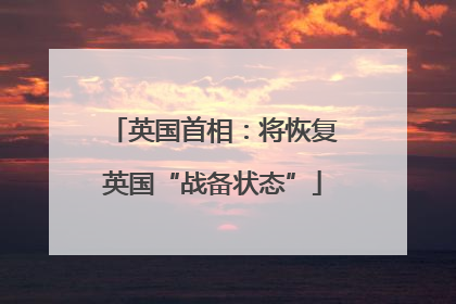 英国首相：将恢复英国“战备状态”
