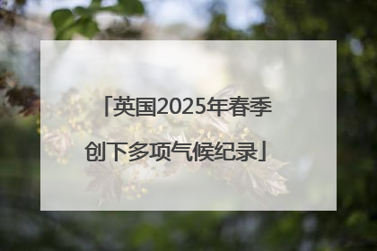英国2025年春季创下多项气候纪录