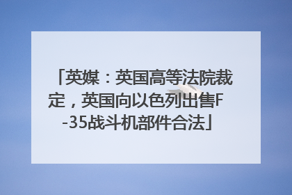 英媒：英国高等法院裁定，英国向以色列出售F-35战斗机部件合法