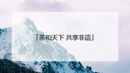 茶和天下 共享非遗