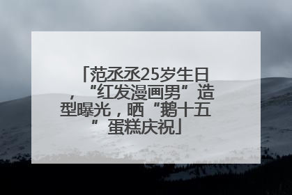 范丞丞25岁生日，“红发漫画男”造型曝光，晒“鹅十五”蛋糕庆祝