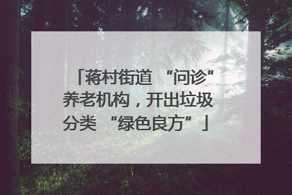 蒋村街道 “问诊” 养老机构，开出垃圾分类 “绿色良方”