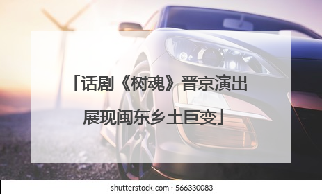 话剧《树魂》晋京演出 展现闽东乡土巨变