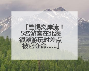 警惕离岸流！5名游客在北海银滩游玩时差点被它夺命……