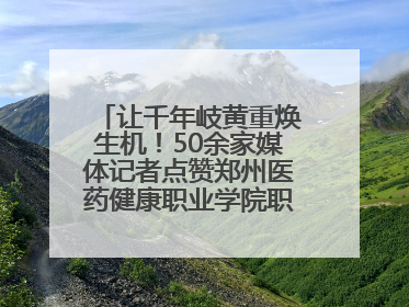 让千年岐黄重焕生机！50余家媒体记者点赞郑州医药健康职业学院职教高招