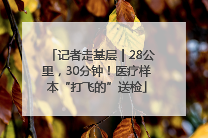 记者走基层｜28公里，30分钟！医疗样本“打飞的”送检
