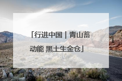 行进中国｜青山蓄动能 黑土生金仓