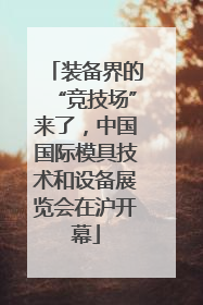 装备界的“竞技场”来了，中国国际模具技术和设备展览会在沪开幕