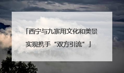 西宁与九寨用文化和美景实现携手“双方引流”