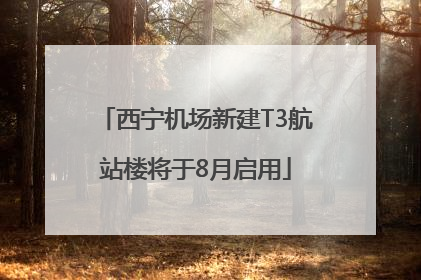 西宁机场新建T3航站楼将于8月启用