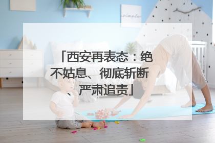 西安再表态：绝不姑息、彻底斩断、严肃追责
