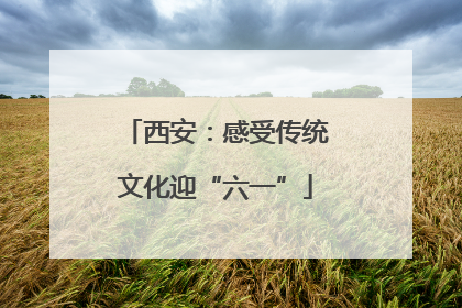 西安：感受传统文化迎“六一”