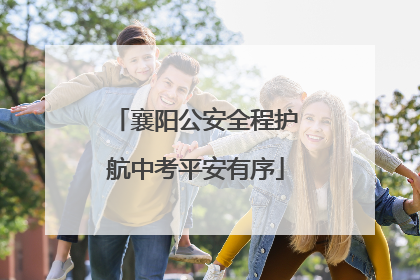 襄阳公安全程护航中考平安有序