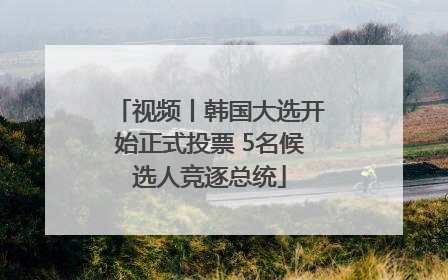 视频丨韩国大选开始正式投票 5名候选人竞逐总统
