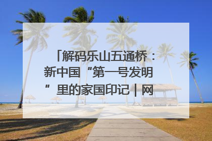 解码乐山五通桥：新中国“第一号发明”里的家国印记｜网络名人四川行