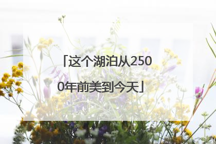 这个湖泊从2500年前美到今天